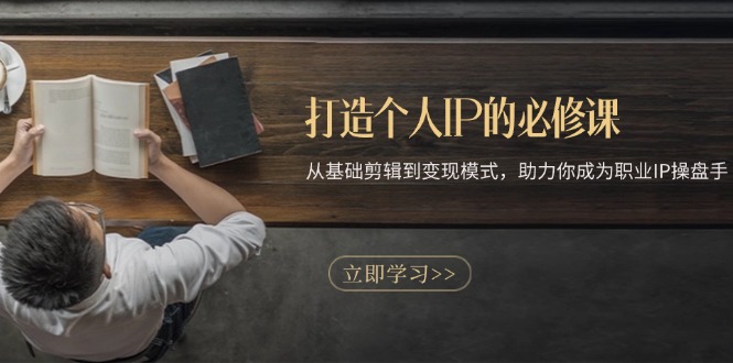 打造个人IP的必修课：从基础剪辑到变现模式，助力你成为职业IP操盘手-kk网创