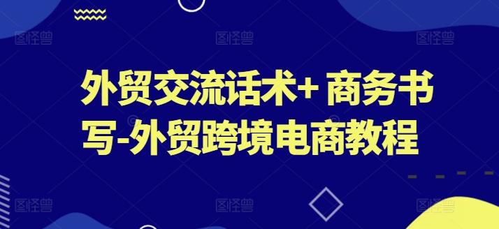 外贸交流话术+ 商务书写-外贸跨境电商教程-kk网创