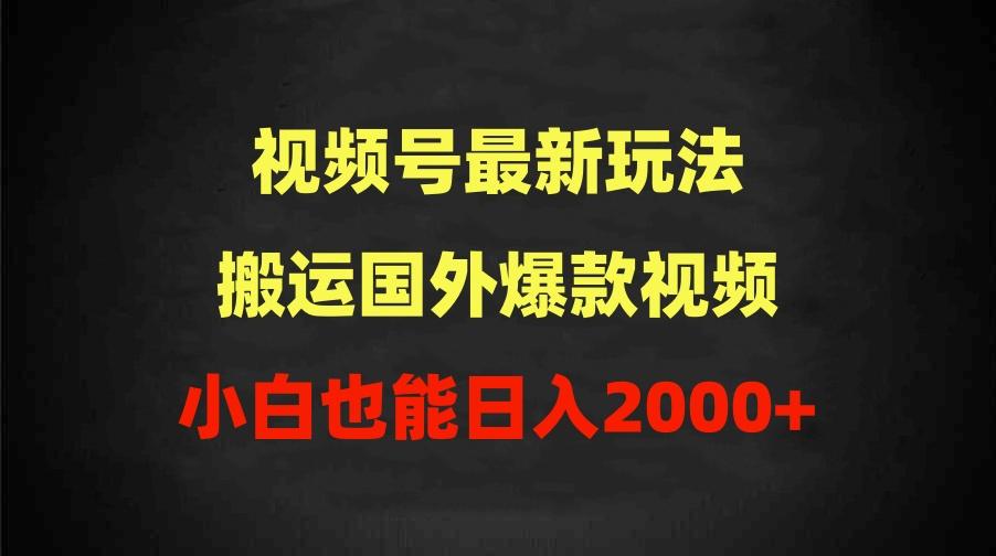 (9796期)2024视频号最新玩法，搬运国外爆款视频，100%过原创，小白也能日入2000+-kk网创