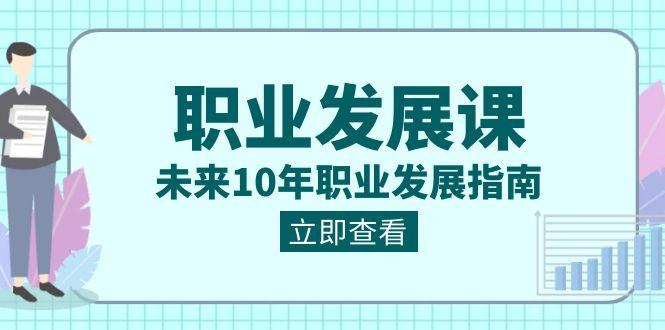 职业发展课，未来10年职业发展指南（七套课程合集）-kk网创