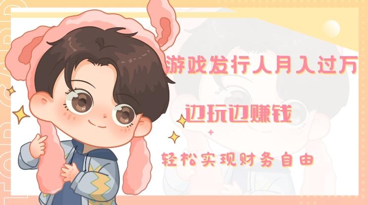 游戏发行人月入过万，边玩边赚钱-kk网创