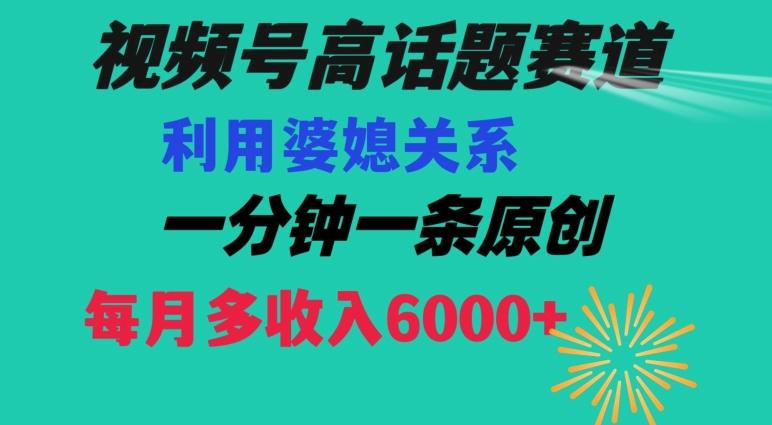 视频号流量赛道{婆媳关系}玩法话题高播放恐怖一分钟一条每月额外收入6000+【揭秘】-kk网创