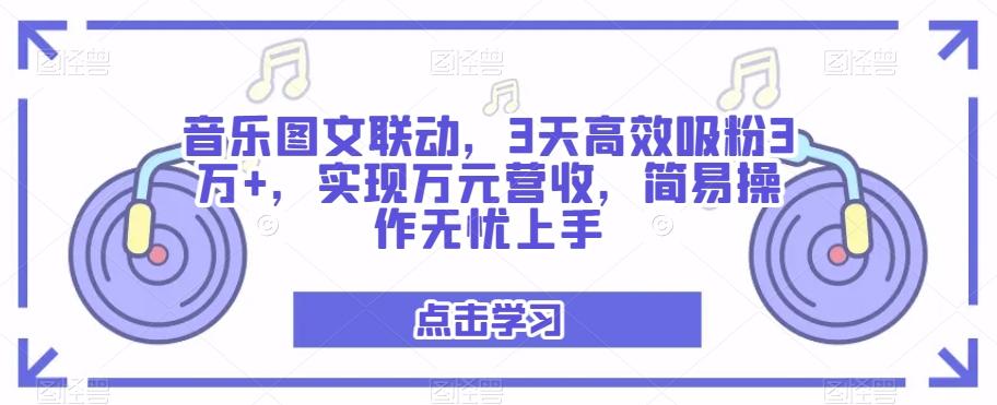 音乐图文联动，3天高效吸粉3万+，实现万元营收，简易操作无忧上手-kk网创