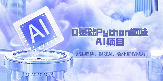 0基础Python趣味-AI项目，紧跟趋势、趣味Al、强化编程能力(13节课)-kk网创
