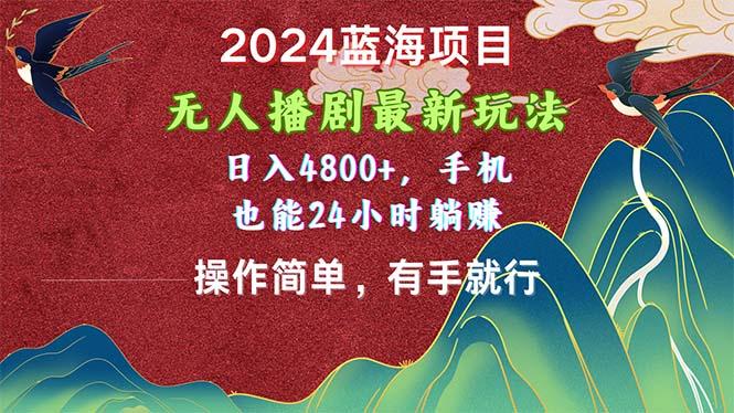 2024蓝海项目，无人播剧最新玩法，日入4800+，手机也能操作简单有手就行-kk网创