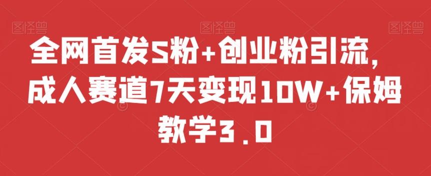 全网首发S粉+创业粉引流，成人赛道7天变现10W+保姆教学3.0【揭秘】-kk网创
