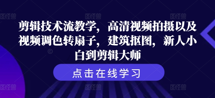 剪辑技术流教学，高清视频拍摄以及视频调色转扇子，建筑抠图，新人小白到剪辑大师-kk网创