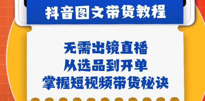 抖音图文&带货实操：无需出镜直播，从选品到开单，掌握短视频带货秘诀-kk网创