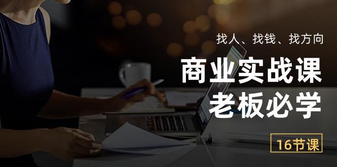 商业实战课【老板必学】：找人、找钱、找方向(16节课-kk网创
