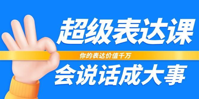 超级表达课，你的表达价值千万，会说话成大事(37节完整版)-kk网创
