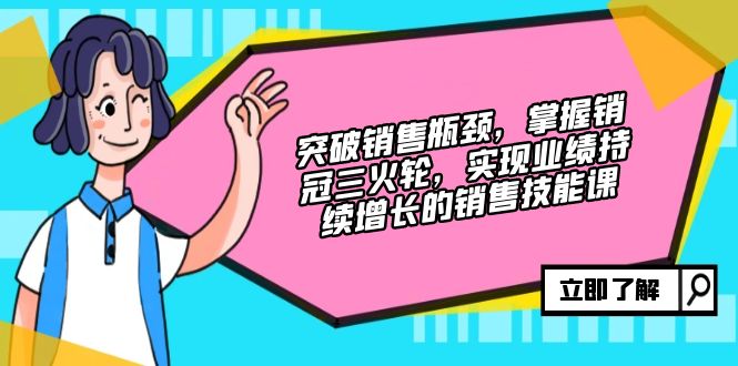 突破销售瓶颈，掌握销冠三火轮，实现业绩持续增长的销售技能课-kk网创