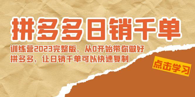 拼多多日销千单训练营2023完整版，从0开始带你做好拼多多，让日销千单可…-kk网创