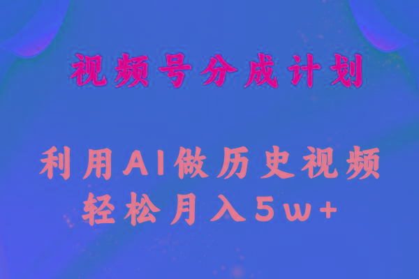 视频号创作分成计划  利用AI做历史知识科普视频 月收益轻松50000+-kk网创