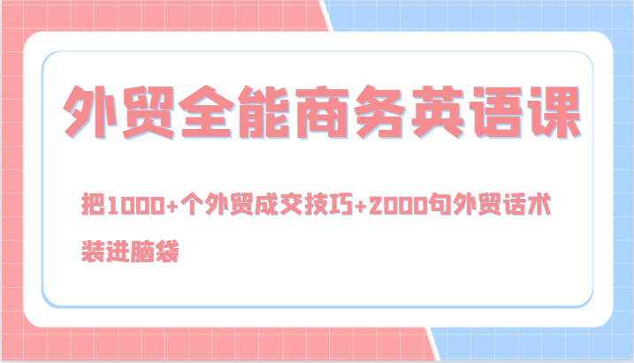 外贸全能商务英语课，把1000+个外贸成交技巧+2000句外贸话术，装进脑袋(144节)-kk网创