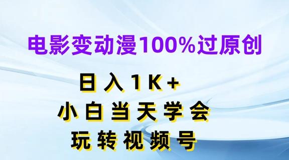 电影变动漫100%过原创，日入1K+，小白当天学会，玩转视频号【揭秘】-kk网创