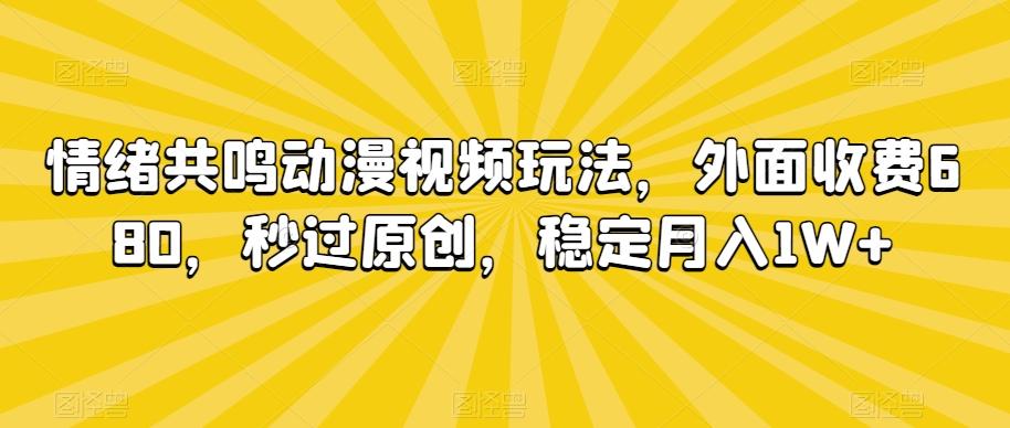 情绪共鸣动漫视频玩法，外面收费680，秒过原创，稳定月入1W+【揭秘】-kk网创