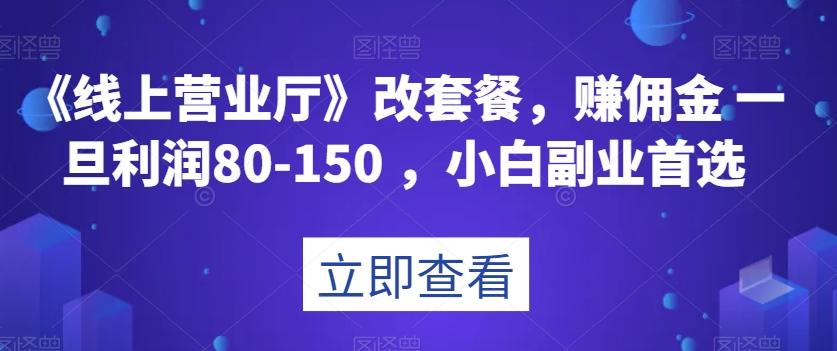《线上营业厅》改套餐，赚佣金一旦利润80-150，小白副业首选【揭秘】-kk网创