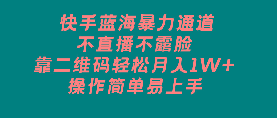 快手蓝海暴力通道，不直播不露脸，靠二维码轻松月入1W+，操作简单易上手-kk网创