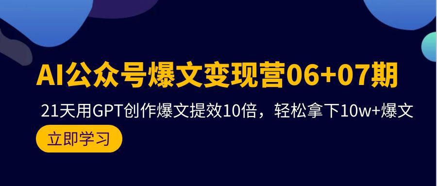 (9839期)AI公众号爆文变现营06+07期，21天用GPT创作爆文提效10倍，轻松拿下10w+爆文-kk网创