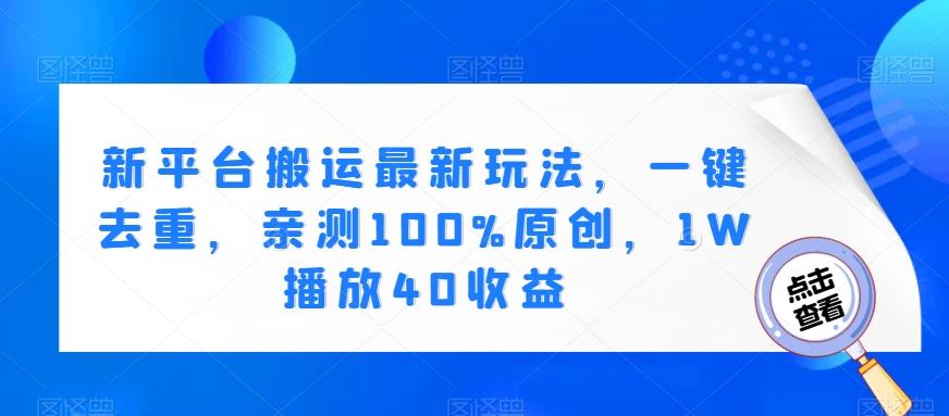 新平台搬运最新玩法，一键去重，亲测100%原创，1W播放40收益-kk网创