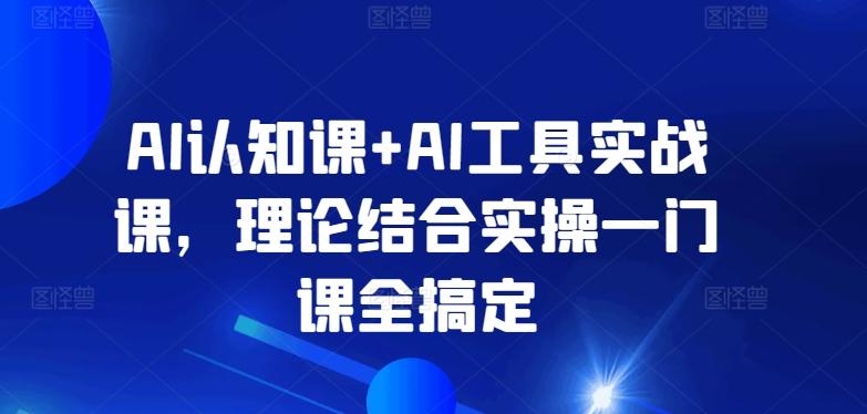 AI认知课+AI工具实战课，理论结合实操一门课全搞定-kk网创