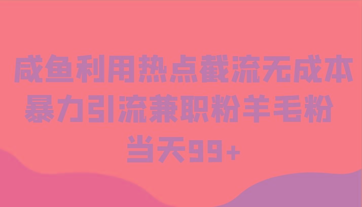咸鱼利用热点截流无成本暴力引流兼职粉羊毛粉 当天99+-kk网创