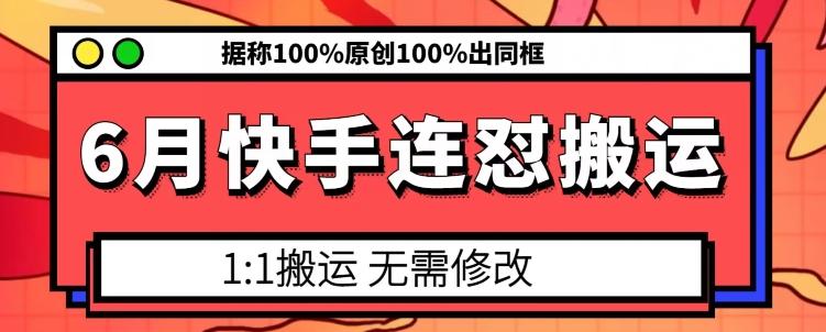 6月快手连怼搬运，模板搬运，据称100%原创100%出同框-kk网创