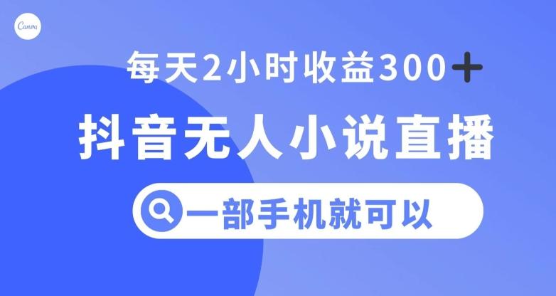 抖音无人小说直播，一部手机操作，日入300+【揭秘】-kk网创