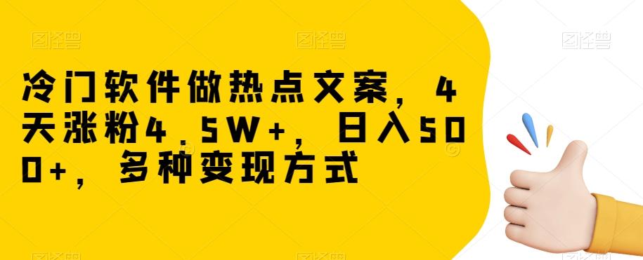 冷门软件做热点文案，4天涨粉4.5W+，日入500+，多种变现方式【揭秘】-kk网创