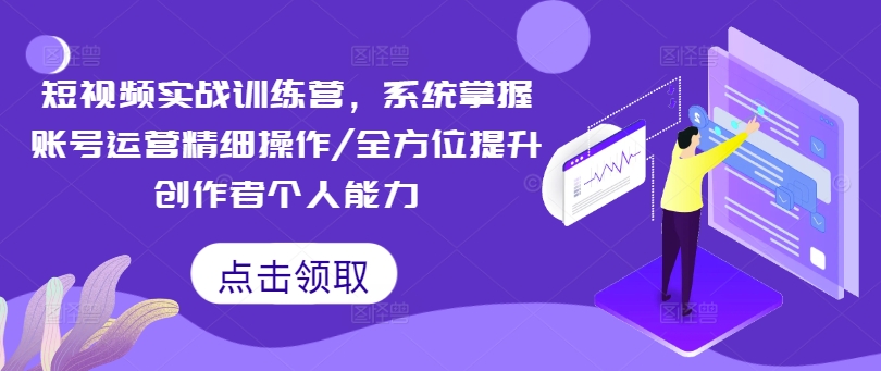 短视频实战训练营，系统掌握账号运营精细操作/全方位提升创作者个人能力-kk网创