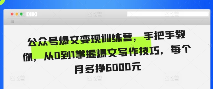 公众号爆文变现训练营，手把手教你，从0到1掌握爆文写作技巧，每个月多挣6000元-kk网创