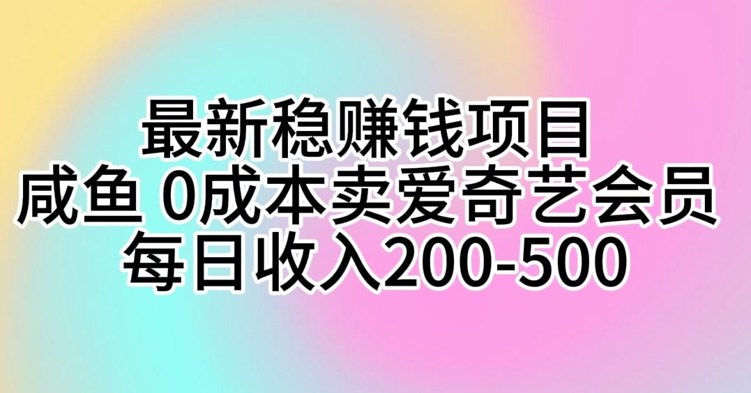 最新稳赚钱项目 咸鱼 0成本卖爱奇艺会员 每日收入200-500-kk网创