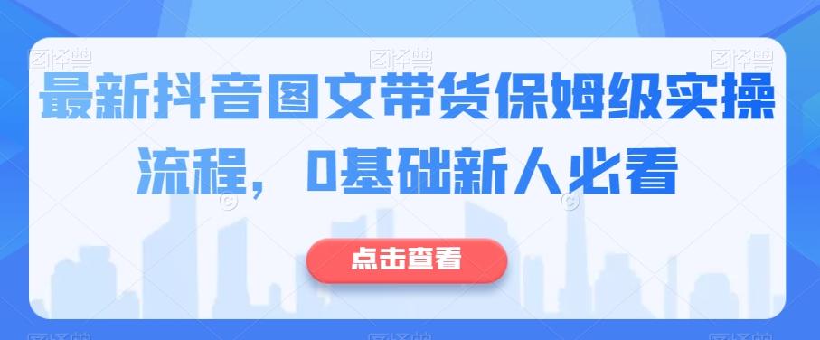 最新抖音图文带货保姆级实操流程，0基础新人必看-kk网创