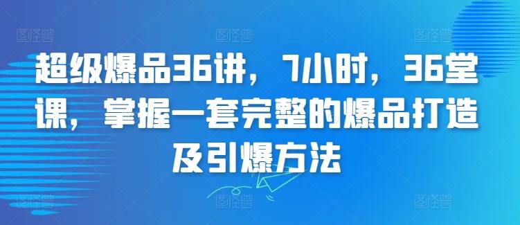 超级爆品36讲，7小时，36堂课，掌握一套完整的爆品打造及引爆方法-kk网创
