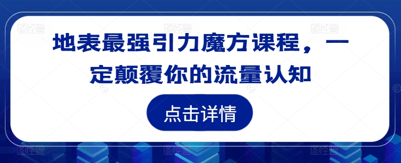 地表最强引力魔方课程，一定颠覆你的流量认知-kk网创