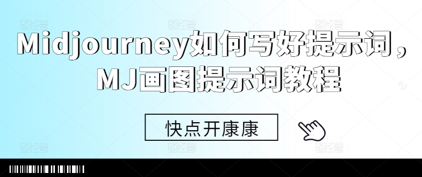 Midjourney如何写好提示词，MJ画图提示词教程-kk网创