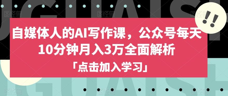 自媒体人的AI写作课，公众号每天10分钟月入3万全面解析-kk网创
