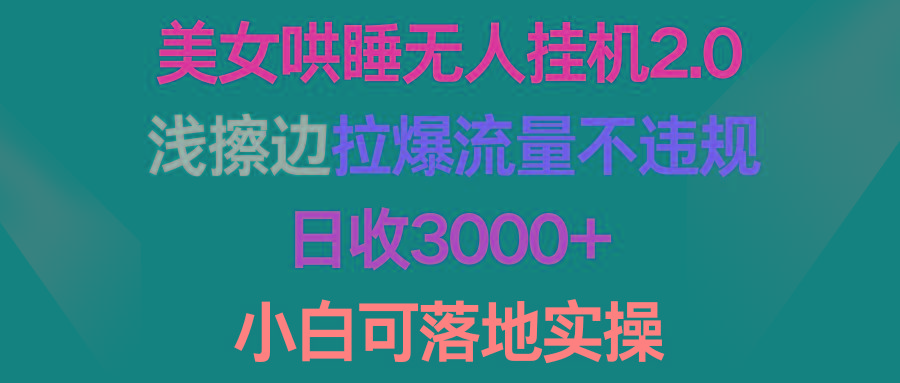 (9905期)美女哄睡无人挂机2.0，浅擦边拉爆流量不违规，日收3000+，小白可落地实操-kk网创