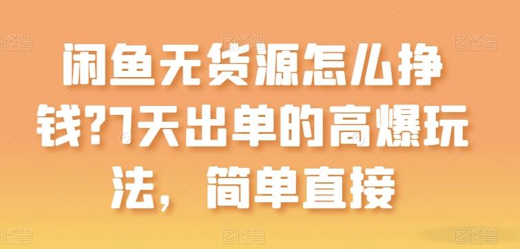 闲鱼无货源怎么挣钱？7天出单的高爆玩法，简单直接【揭秘】-kk网创