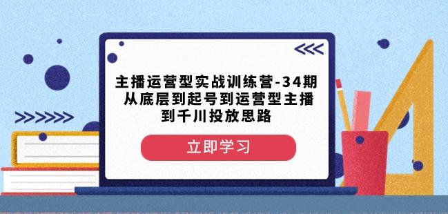 主播运营型实战训练营-第34期从底层到起号到运营型主播到千川投放思路-kk网创