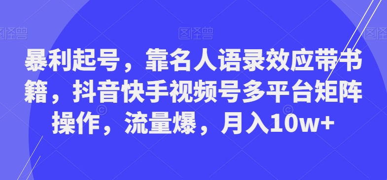 暴利起号，靠名人语录效应带书籍，抖音快手视频号多平台矩阵操作，流量爆，月入10w+-kk网创